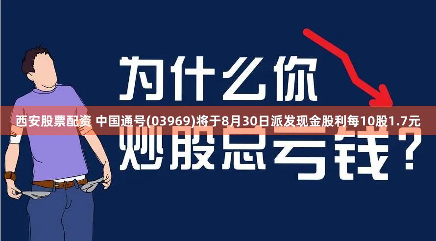 西安股票配资 中国通号(03969)将于8月30日派发现金股利每10股1.7元