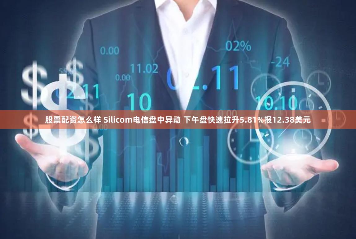 股票配资怎么样 Silicom电信盘中异动 下午盘快速拉升5.81%报12.38美元