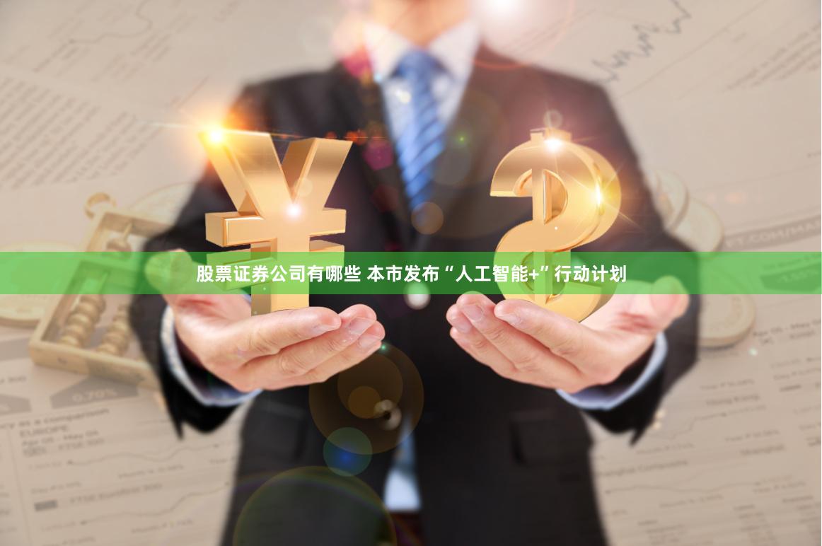 股票证券公司有哪些 本市发布“人工智能+”行动计划