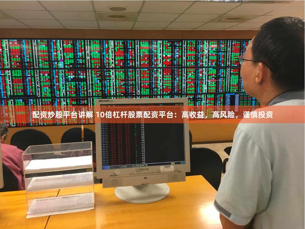 配资炒股平台讲解 10倍杠杆股票配资平台：高收益，高风险，谨慎投资