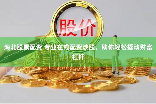 海北股票配资 专业在线配资炒股，助你轻松撬动财富杠杆