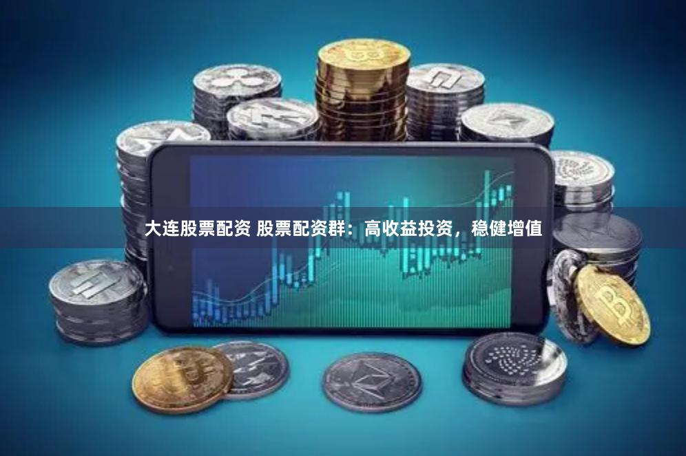 大连股票配资 股票配资群：高收益投资，稳健增值