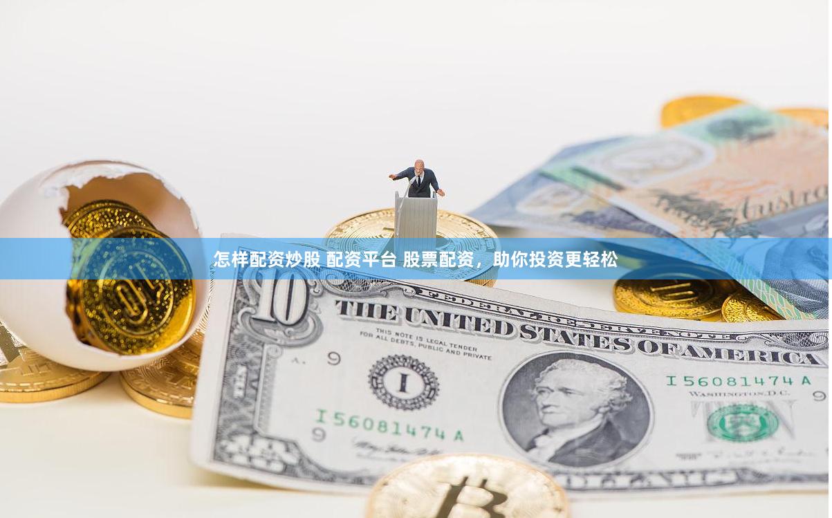 怎样配资炒股 配资平台 股票配资，助你投资更轻松