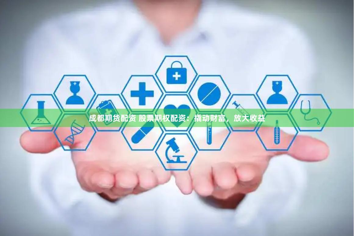 成都期货配资 股票期权配资：撬动财富，放大收益