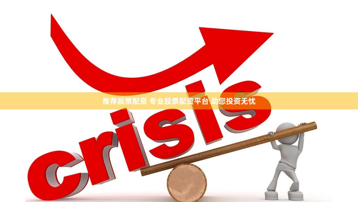 推荐股票配资 专业股票配资平台 助您投资无忧