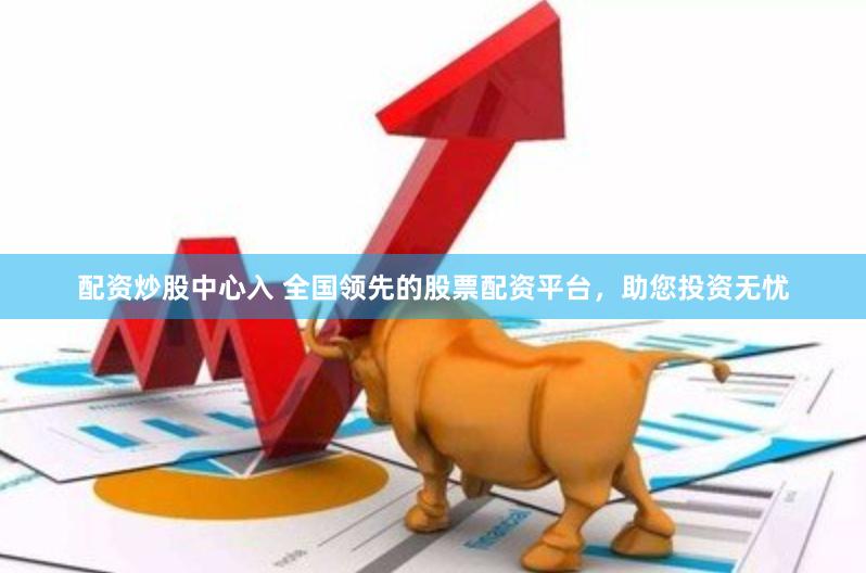 配资炒股中心入 全国领先的股票配资平台，助您投资无忧