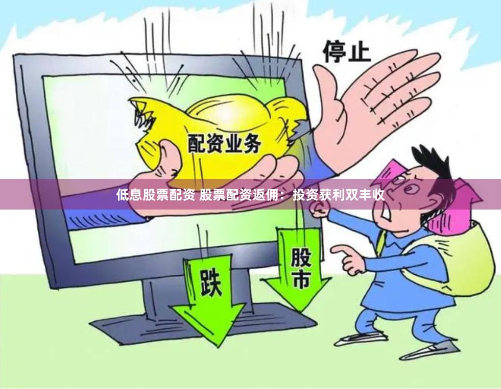 低息股票配资 股票配资返佣：投资获利双丰收