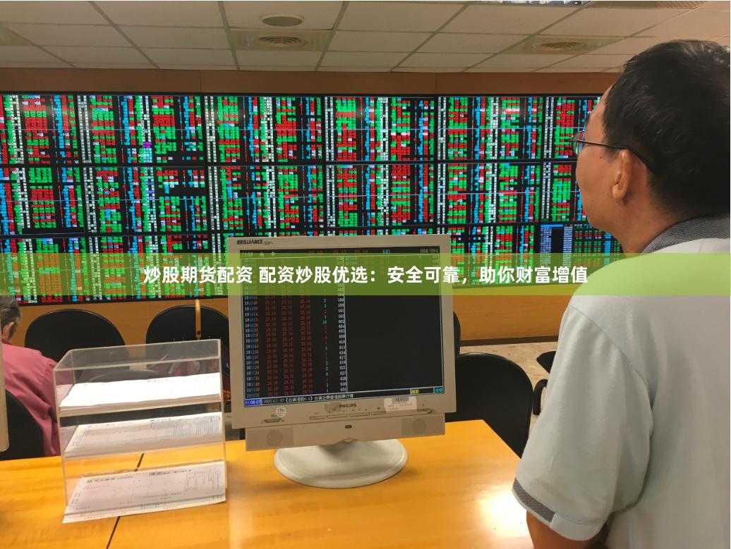 炒股期货配资 配资炒股优选：安全可靠，助你财富增值