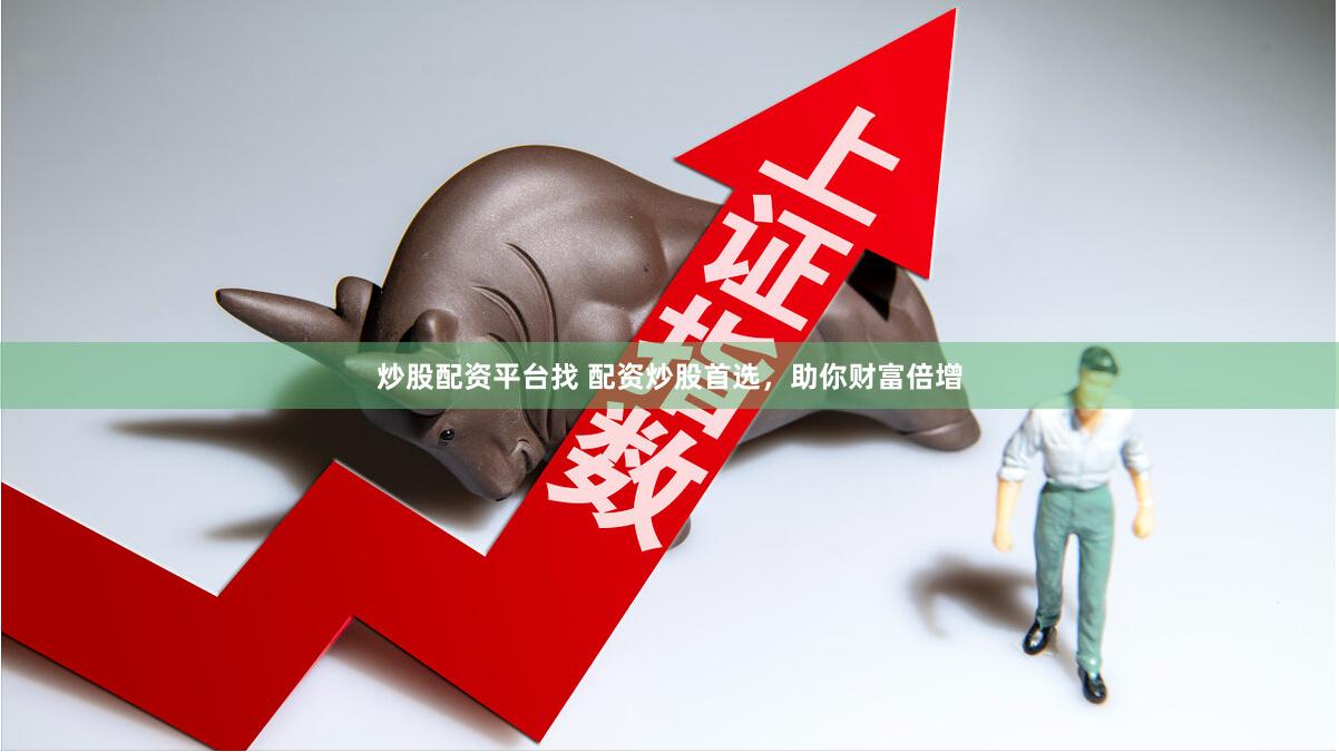 炒股配资平台找 配资炒股首选，助你财富倍增