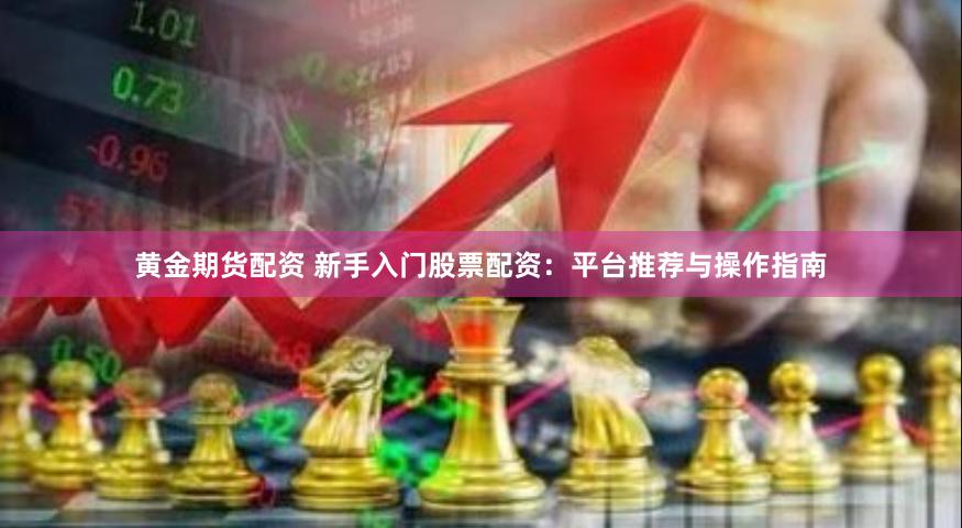 黄金期货配资 新手入门股票配资：平台推荐与操作指南