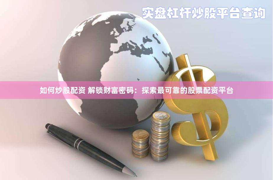如何炒股配资 解锁财富密码：探索最可靠的股票配资平台