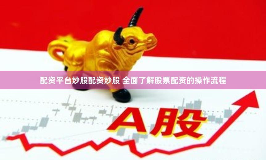 配资平台炒股配资炒股 全面了解股票配资的操作流程