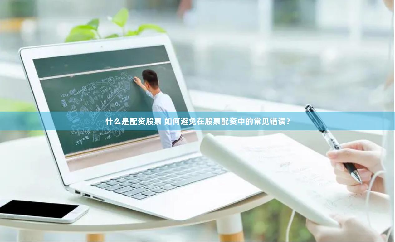 什么是配资股票 如何避免在股票配资中的常见错误？
