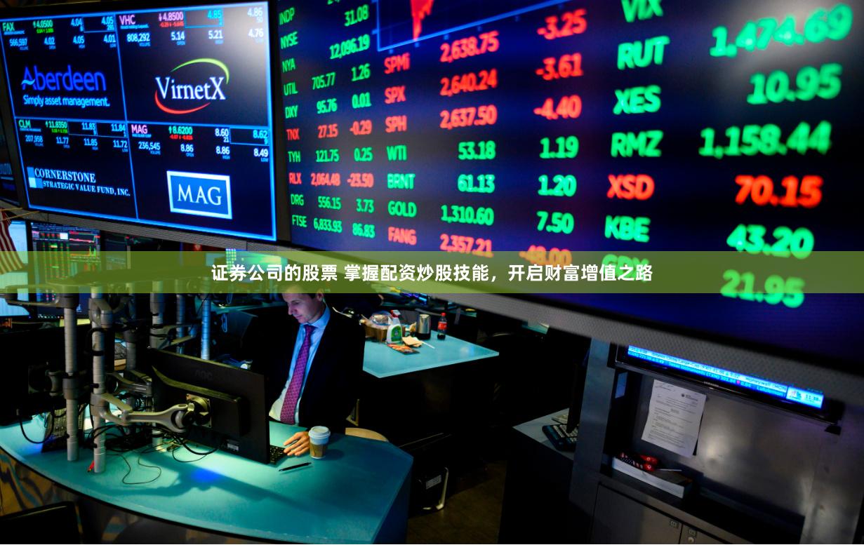 证券公司的股票 掌握配资炒股技能，开启财富增值之路
