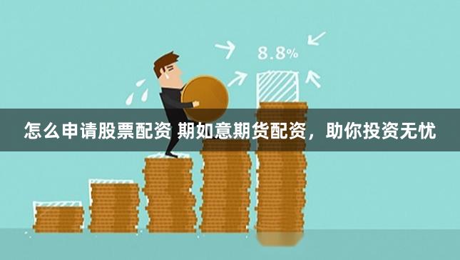 怎么申请股票配资 期如意期货配资，助你投资无忧