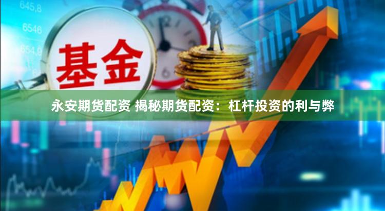 永安期货配资 揭秘期货配资：杠杆投资的利与弊