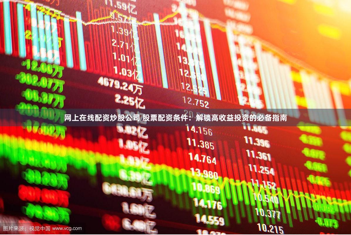 网上在线配资炒股公司 股票配资条件：解锁高收益投资的必备指南