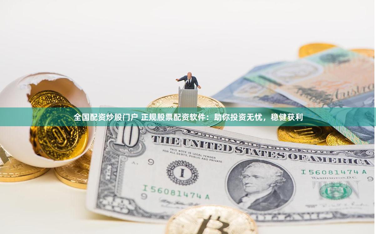 全国配资炒股门户 正规股票配资软件：助你投资无忧，稳健获利