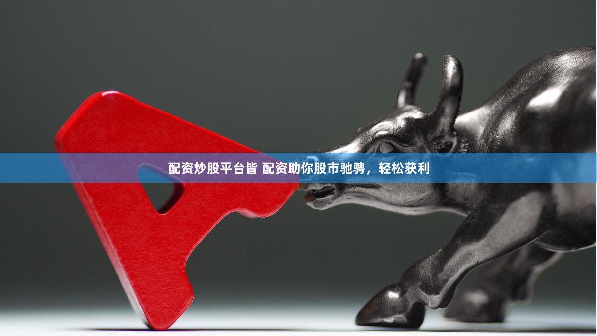 配资炒股平台皆 配资助你股市驰骋，轻松获利
