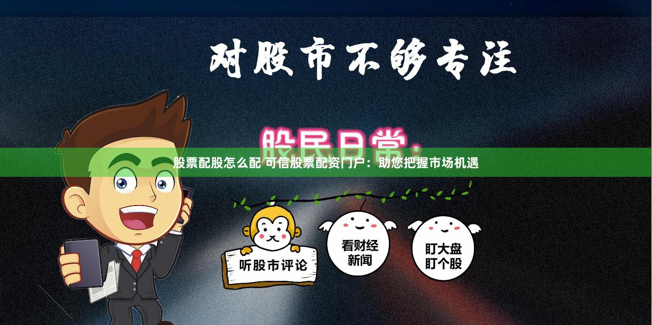 股票配股怎么配 可信股票配资门户：助您把握市场机遇