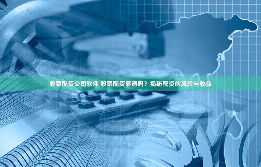 股票配资公司软件 股票配资靠谱吗？揭秘配资的风险与收益