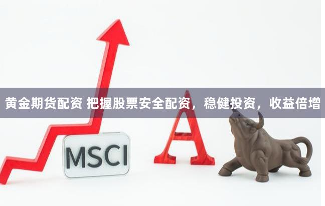 黄金期货配资 把握股票安全配资，稳健投资，收益倍增