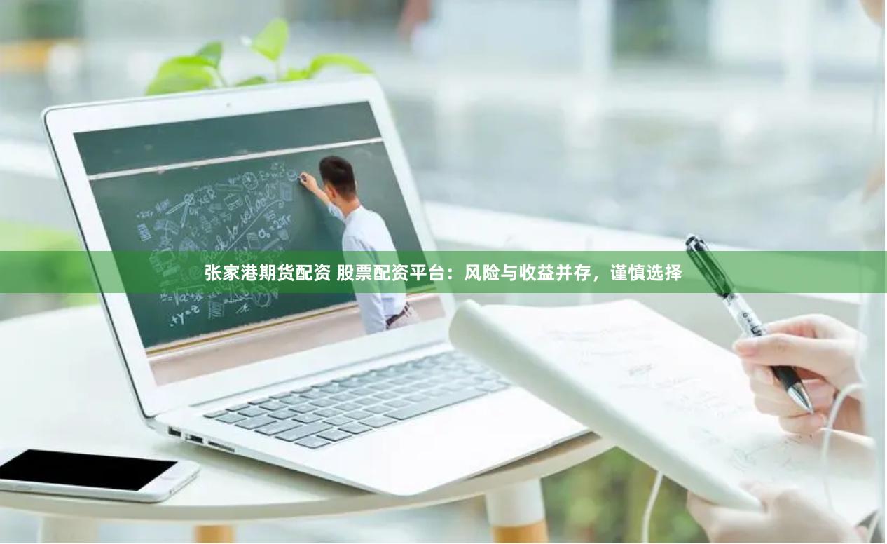 张家港期货配资 股票配资平台：风险与收益并存，谨慎选择