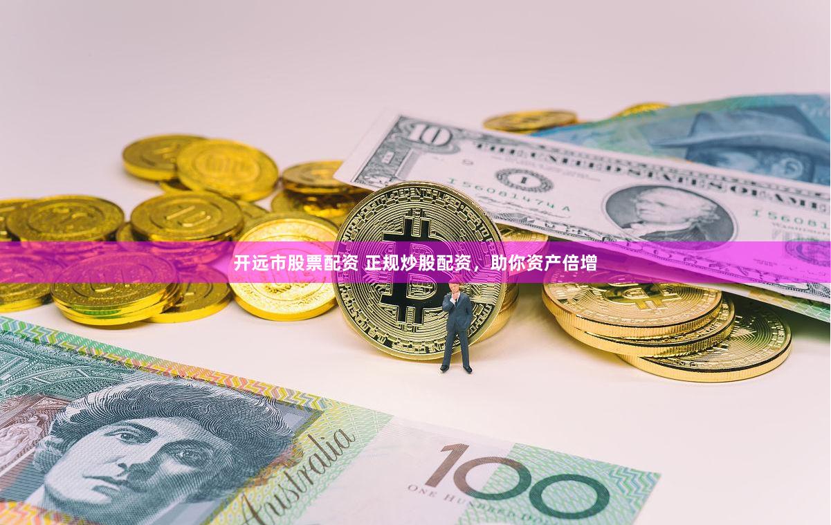 开远市股票配资 正规炒股配资，助你资产倍增