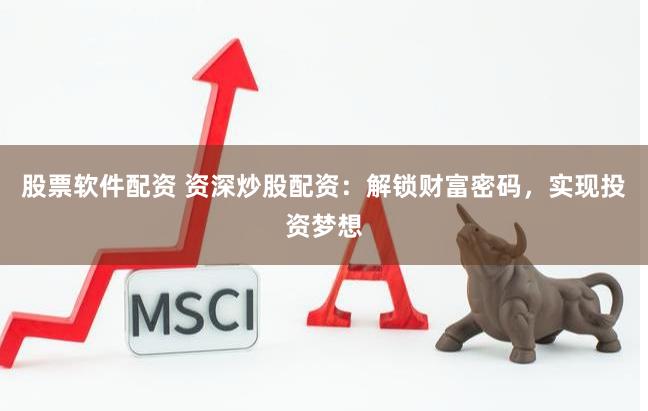 股票软件配资 资深炒股配资：解锁财富密码，实现投资梦想
