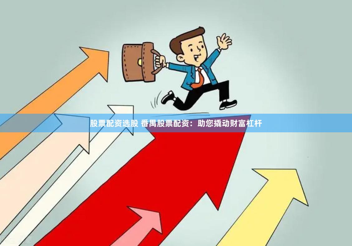 股票配资选股 番禺股票配资：助您撬动财富杠杆