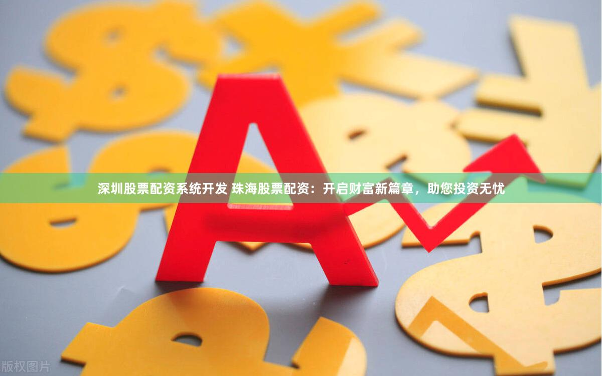 深圳股票配资系统开发 珠海股票配资：开启财富新篇章，助您投资无忧